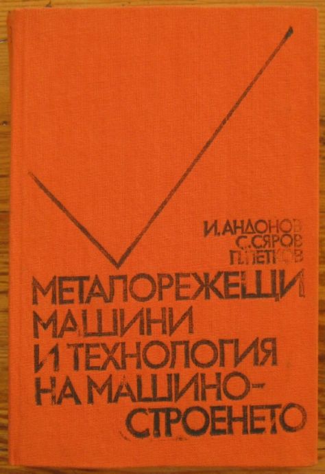 МЕТАЛОРЕЖЕЩИ МАШИНИ И ТЕХНОЛОГИЯ НА МАШИНОСТРОЕНЕТО, И. АНДОНОВ, С. СЯРОВ И П. ПЕТКОВ, 1988 Г.