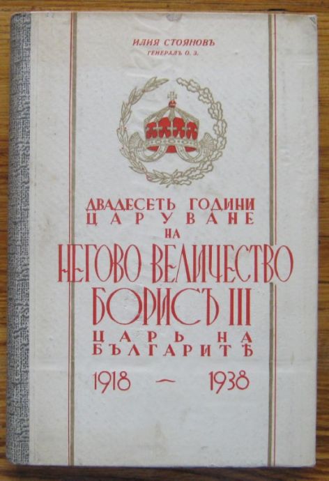 ДВАДЕСЕТЬ ГОДИНИ ЦАРУВАНЕ НА НЕГОВО ВЕЛИЧЕСТВО БОРИСЪ III, ЦАРЬ НА БЪЛГАРИТЕ 1918-1938, ИЛИЯ СТОЯНОВЪ