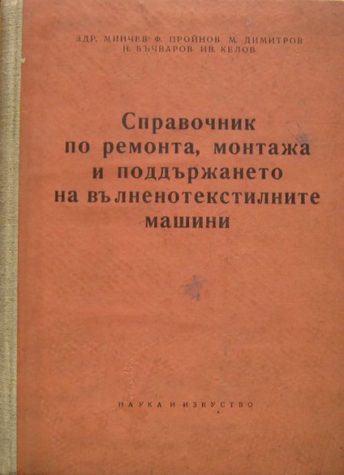 СПРАВОЧНИК ПО РЕМОНТА, МОНТАЖА И ПОДДЪРЖАНЕТО НА ВЪЛНЕНОТЕКСТИЛНИТЕ МАШИНИ, ЗДР. МИНЧЕВ, Ф. ПРОЙНОВ, 1957 Г.