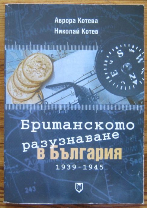 БРИТАНСКОТО РАЗУЗНАВАНЕ В БЪЛГАРИЯ 1939-1945, АВРОРА КОТЕВА, НИКОЛАЙ КОТЕВ, 2003 Г.