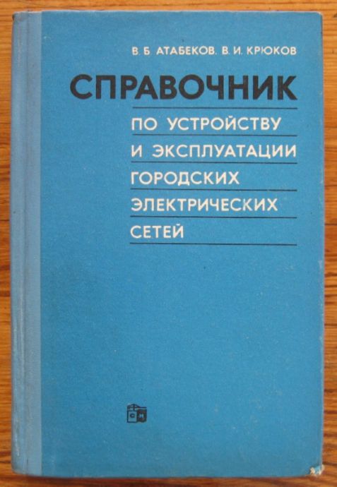 СПРАВОЧНИК ПО УСТРОЙСТВУ И ЕКСПЛОАТАЦИИ ГОРОДСКИХ ЕЛЕКТРИЧЕСКИХ СЕТЕЙ, В. Б. АТАБЕКОВ, В. И. КРЮКОВ, 1972