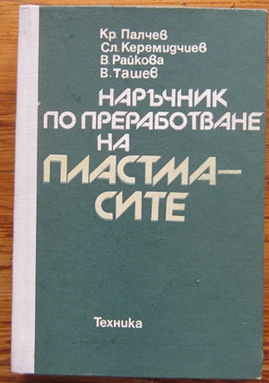 НАРЪЧНИК ПО ПРЕРАБОТВАНЕ НА ПЛАСТМАСИТЕ, КР. ПАЛЧЕВ, СЛ. КЕРЕМИДЧИЕВ, В. РАЙКОВА, В. ТАШЕВ, 1980