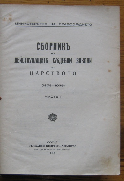СБОРНИК НА ДЕЙСТВУВАЩИТЕ СЪДЕБНИ ЗАКОНИ В ЦАРСТВОТО /1878-1938/, ЧАСТ I, 1938