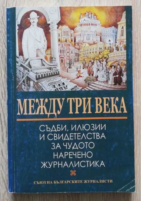 МЕЖДУ ТРИ ВЕКА. СЪДБИ, ИЛЮЗИИ И СВИДЕТЕЛСАТВА ЗА ЧУДОТО НАРЕЧЕНО ЖУРНАЛИСТИКА, 2004