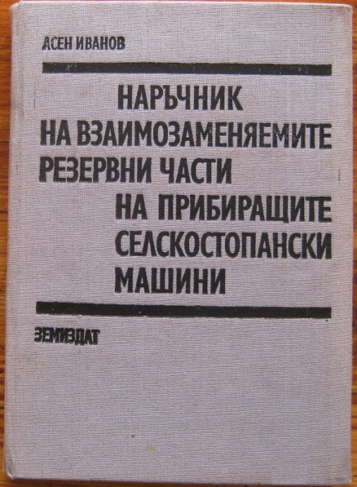 НАРЪЧНИК НА ВЗАИМОЗАМЕНЯЕМИТЕ РЕЗЕРВНИ ЧАСТИ НА ПРИБИРАЩИТЕ СЕЛСКОСТОПАНСКИ МАШИНИ, АСЕН ИВАНОВ, 1981