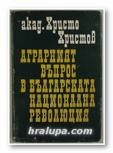 АГРАРНИЯТ ВЪПРОС В БЪЛГАРСКАТА НАЦИОНАЛНА РЕВОЛЮЦИЯ, АКАД. ХРИСТО ХРИСТОВ, София 1976 г.