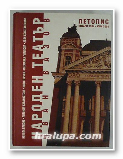 НАРОДЕН ТЕАТЪР "ИВАН ВАЗОВ" - ЛЕТОПИС - ЯНУАРИ 1904 - ЮЛИ 2004, Авторски колектив, София 2004 г.