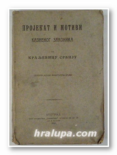 ПРОJЕКАТ И МОТИВИ КАЗНЕНОГ ЗАКОНИКА ЗА КРАЛЬЕВИНУ СРБИJУ, Београд 1910 г.