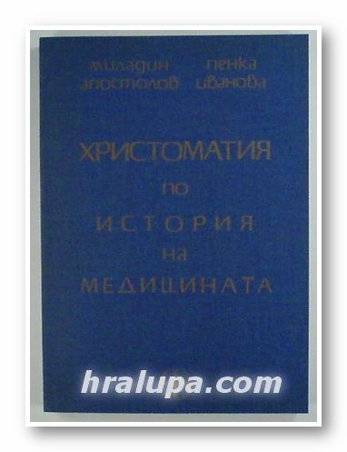 ХРИСТОМАТИЯ ПО ИСТОРИЯ НА МЕДИЦИНАТА, МИЛАДИН АПОСТОЛОВ, ПЕНКА ИВАНОВА, София 1995 г.