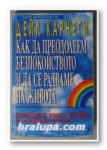КАК ДА ПРЕОДОЛЕЕМ БЕЗПОКОЙСТВОТО И ДА СЕ РАДВАМЕ НА ЖИВОТА, ДЕЙЛ КАРНЕГИ, София 1996 г.