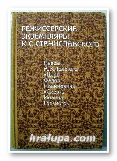 РЕЖИССЕРСКИЕ ЕКЗЕМПЛЯРЫ К. С. СТАНИСЛАВСКОГО том 1: ПЬЕСЬI А. К. ТОЛСТОГО ЦАРЬ ФЕДОР ИОАННОВИЧ, СМЕРТЬ ИОАННА ГРОЗНОГО, Москва 1980 г.