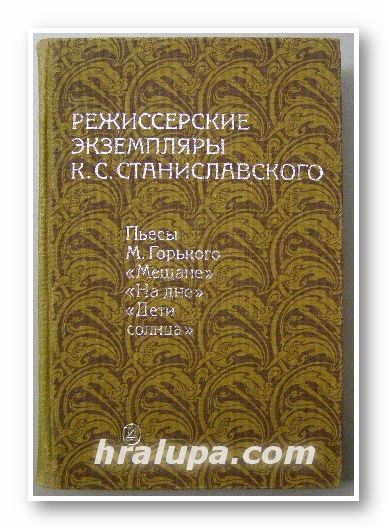 РЕЖИССЕРСКИЕ ЕКЗЕМПЛЯРЫ К. С. СТАНИСЛАВСКОГО том 4: ПЬЕСЬI М. ГОРКОГО МЕЩАНЕ, НА ДНЕ, ДЕТИ СОЛНЦА, Москва 1986 г.